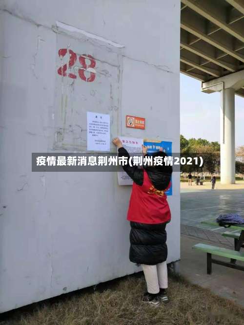 疫情最新消息荆州市(荆州疫情2021)-第1张图片