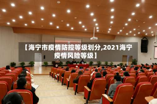 【海宁市疫情防控等级划分,2021海宁疫情风险等级】-第3张图片