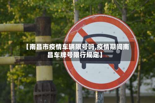 【南昌市疫情车辆限号吗,疫情期间南昌车牌号限行规定】-第2张图片