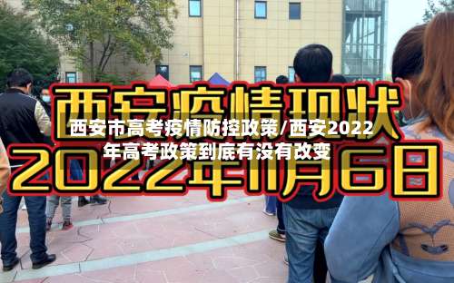 西安市高考疫情防控政策/西安2022年高考政策到底有没有改变-第1张图片