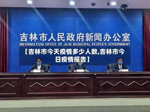 【吉林市今天疫情多少人数,吉林市今日疫情报告】-第3张图片