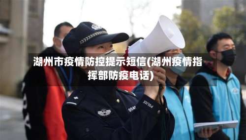 湖州市疫情防控提示短信(湖州疫情指挥部防疫电话)-第1张图片