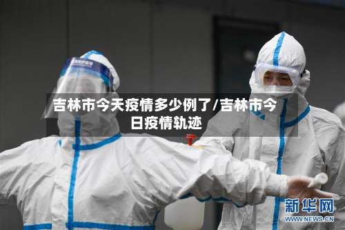 吉林市今天疫情多少例了/吉林市今日疫情轨迹-第3张图片