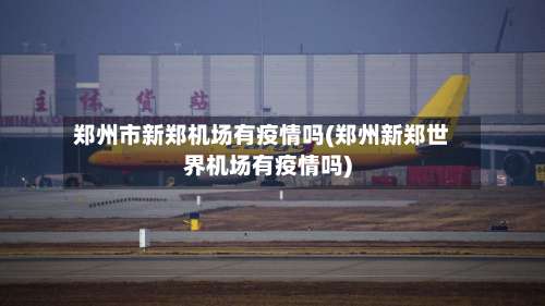 郑州市新郑机场有疫情吗(郑州新郑世界机场有疫情吗)-第1张图片
