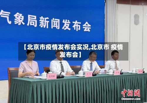 【北京市疫情发布会实况,北京市 疫情发布会】-第2张图片
