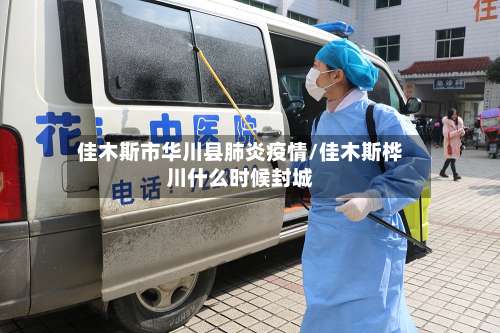 佳木斯市华川县肺炎疫情/佳木斯桦川什么时候封城-第1张图片