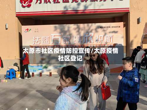 太原市社区疫情防控宣传/太原疫情社区登记-第1张图片